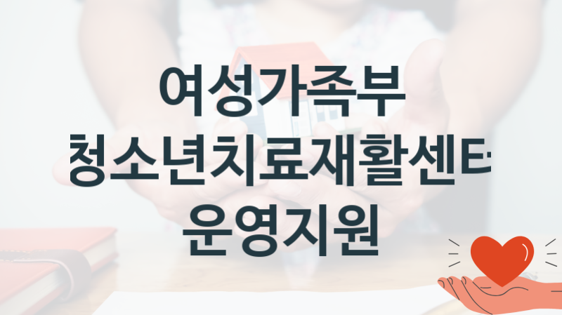 여성가족부 지원정책, 청소년치료재활센터 운영지원-신청방법과 구비서류