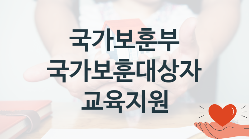 국가보훈부 “국가보훈대상자 교육지원” 복지 지원혜택 자격조건과 구비서류