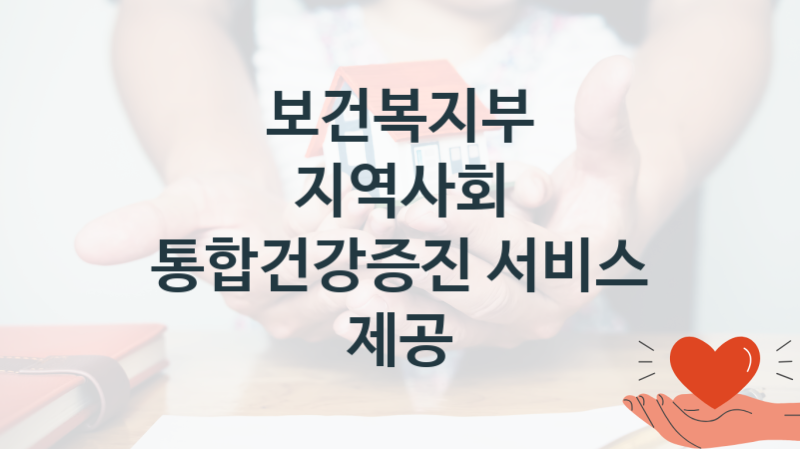 보건복지부 복지정책 “지역사회 통합건강증진 서비스 제공” 건강정책과 – 신청 구비서류와 자격