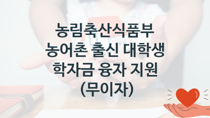 농림축산식품부
농어촌 출신 대학생 학자금 융자 지원 (무이자)