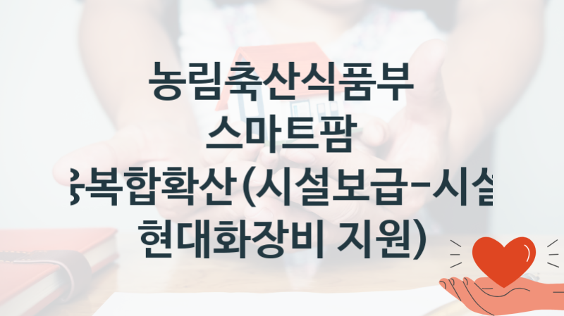 “스마트팜 ICT융복합확산(시설보급-시설원예 현대화장비 지원)” 농림축산식품부 복지지원혜택 신청조건과 자격조건