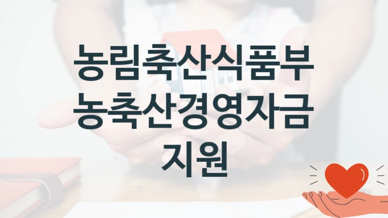 농림축산식품부 복지 정책 안내 “농축산경영자금 지원” – 접수 일정 및 지원 내용