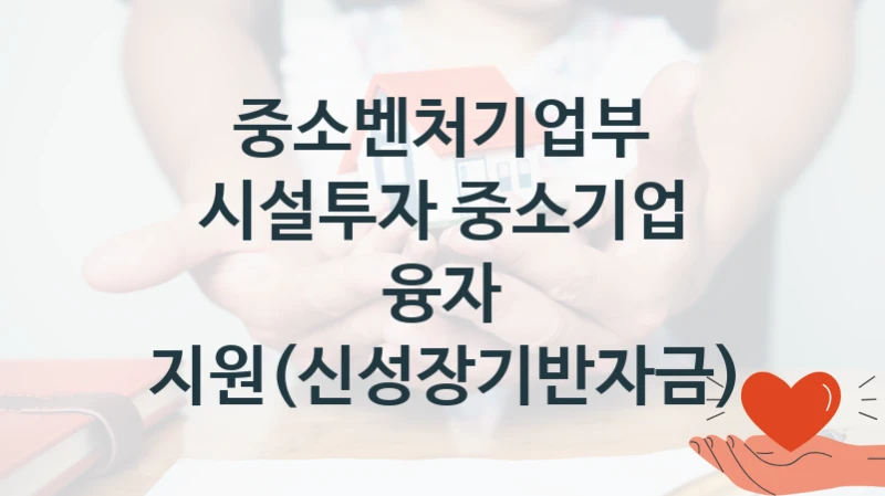 중소벤처기업부
시설투자 중소기업 융자 지원(신성장기반자금)