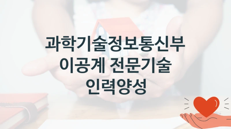 과학기술정보통신부
이공계 전문기술 인력양성