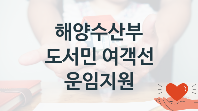 해양수산부 정책 “도서민 여객선 운임지원” 연안해운과 – 신청 자격과 조건