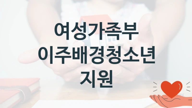 “이주배경청소년지원” 여성가족부 지원 혜택 – 일정과 신청 방법