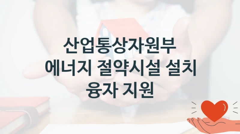 산업통상자원부
에너지 절약시설 설치 융자 지원