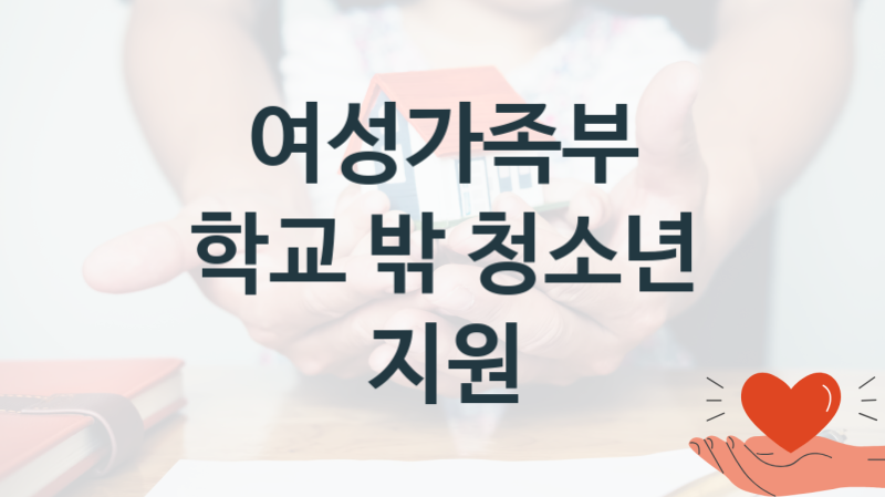 “학교 밖 청소년 지원” 여성가족부 지원혜택 신청방법과 구비서류