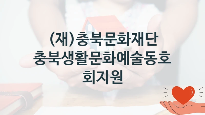 (재)충북문화재단 “충북생활문화예술동호회지원” 지원사업 대상자 선정 기준 및 서류 준비