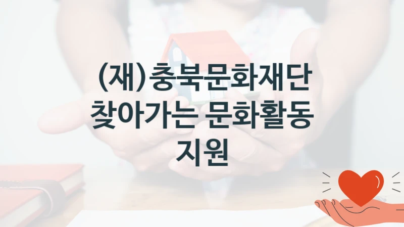 (재)충북문화재단 사회 복지 혜택 “찾아가는 문화활동 지원” – 접수 방법 및 지원 한도