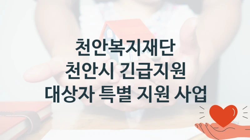 “천안시 긴급지원 대상자 특별 지원 사업” 복지 혜택 자격 심사 및 접수 일정 – 천안복지재단 지원 정책