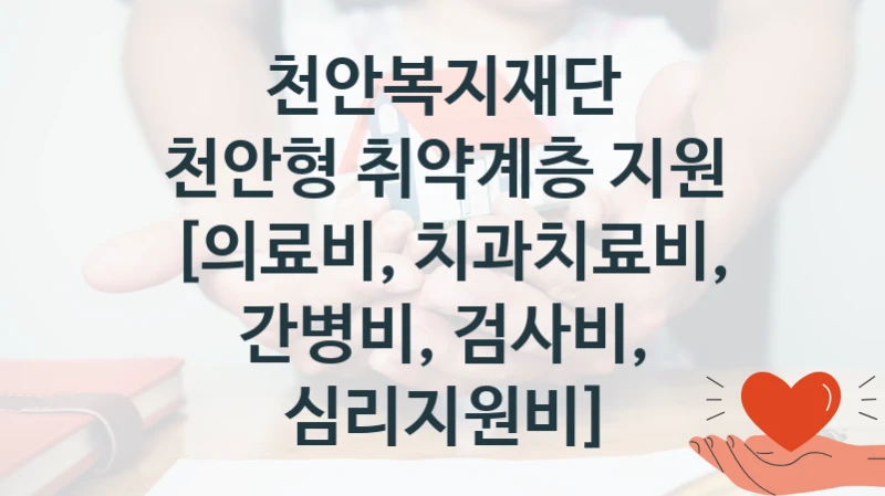 천안복지재단 “천안형 취약계층 지원 [의료비, 치과치료비, 간병비, 검사비, 심리지원비]” 복지 지원혜택 – 신청 조건과 자격 조건