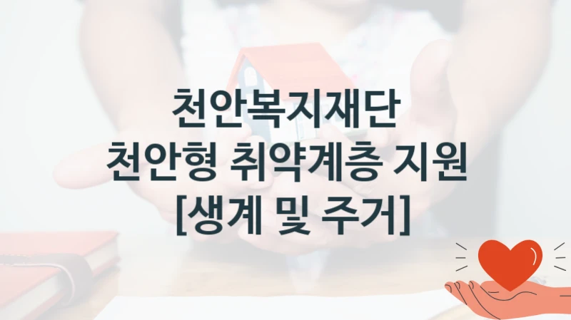 천안복지재단 공공 지원 정책 “천안형 취약계층 지원 [생계 및 주거]” – 신청 기준과 서류 준비