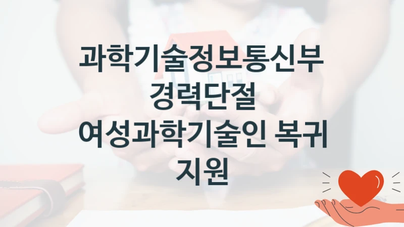 과학기술정보통신부
경력단절 여성과학기술인 복귀 지원
