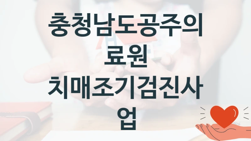 정부 지원 제도 “치매조기검진사업” 신청 절차와 준비물 – 충청남도공주의료원