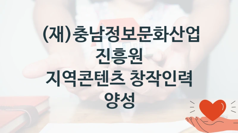 정부 복지 서비스 “지역콘텐츠 창작인력 양성” – (재)충남정보문화산업진흥원 자격 요건과 신청 방법