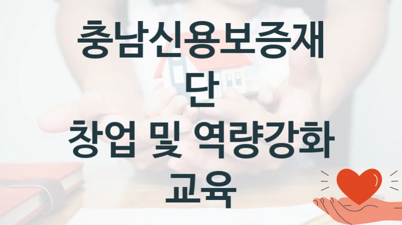 충남신용보증재단 “창업 및 역량강화 교육” 복지 지원 정책 – 지원 대상 및 신청 방법