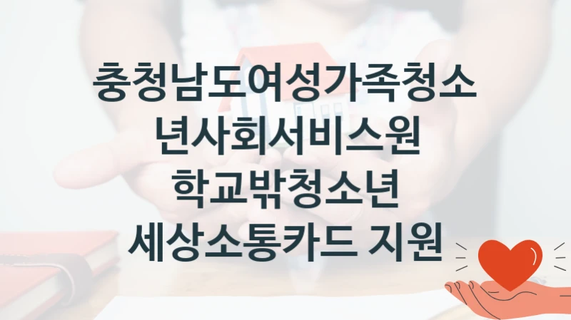 정부 지원 제도 “학교밖청소년 세상소통카드 지원” 신청 대상 및 자격 조건 – 충청남도여성가족청소년사회서비스원