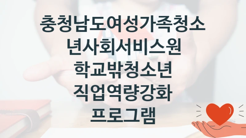 충청남도여성가족청소년사회서비스원 지원정책 “학교밖청소년 직업역량강화 프로그램” 서비스관리부서 -신청 방법