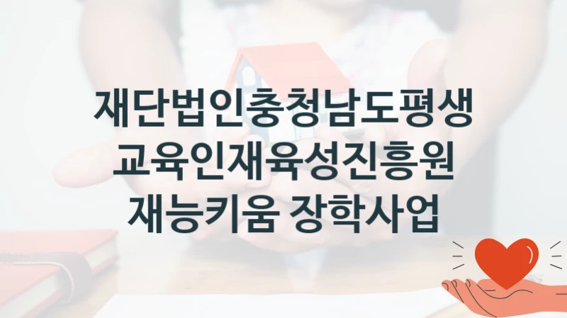 정부 지원 제도 “재능키움 장학사업” 신청 절차와 준비물 – 재단법인충청남도평생교육인재육성진흥원