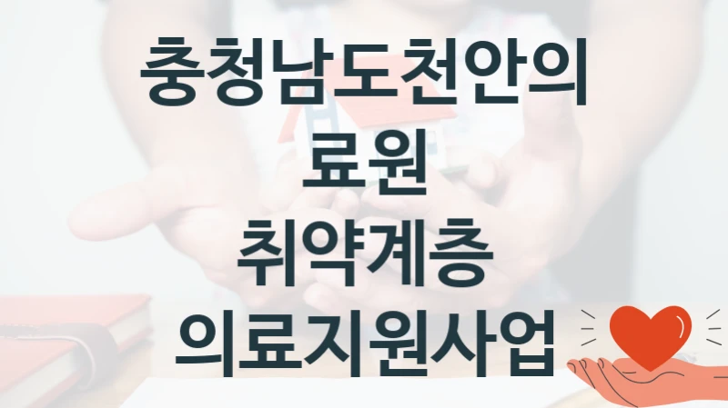 “취약계층 의료지원사업” 복지 혜택 신청부터 지급까지 – 충청남도천안의료원 지원 정책