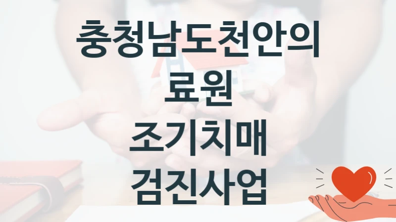 정부 지원 제도 “조기치매 검진사업” 신청 대상 및 자격 조건 – 충청남도천안의료원