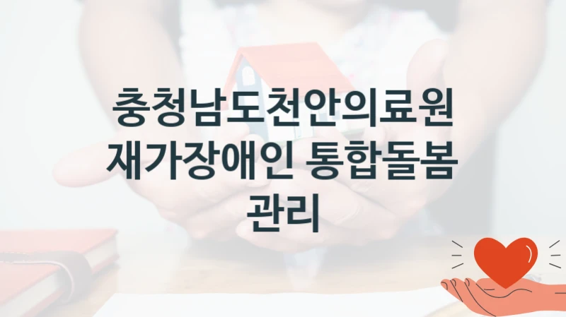 충청남도천안의료원
재가장애인 통합돌봄 관리