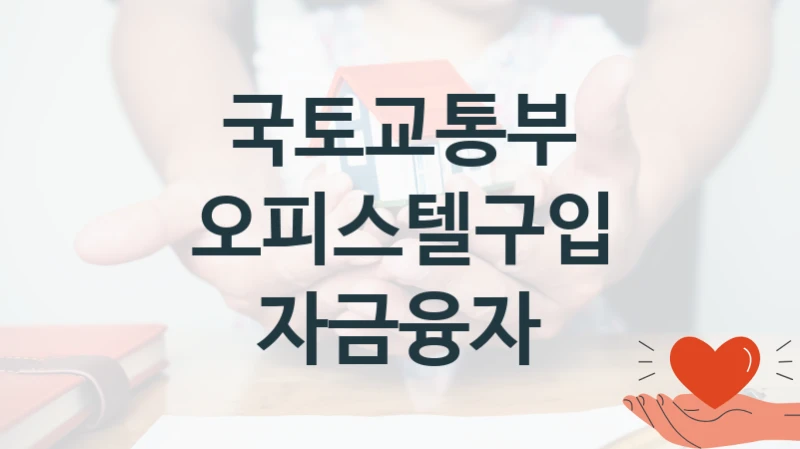 국토교통부 복지 정책 안내 “오피스텔구입 자금융자” – 신청 요건과 제출 서류