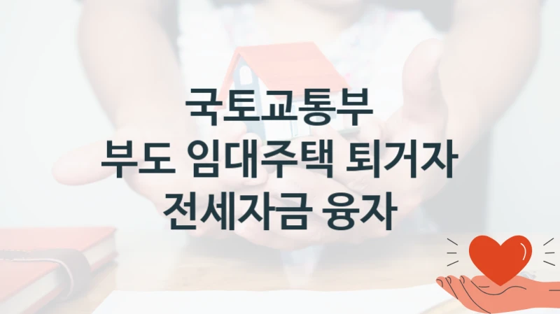 국토교통부 “부도 임대주택 퇴거자 전세자금 융자” 복지 지원 정책 – 지원 대상 및 신청 방법