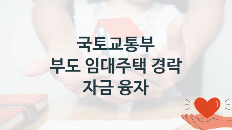 국토교통부 “부도 임대주택 경락 자금 융자” 복지 지원 정책 – 자격 요건과 접수 방법