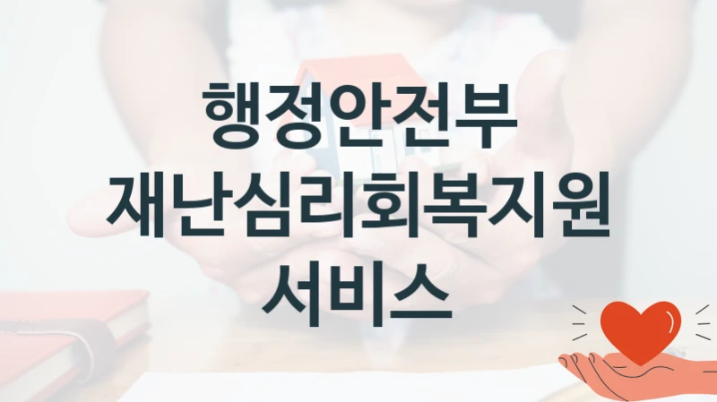 정부 복지 서비스 “재난심리회복지원 서비스” – 행정안전부 신청 대상 및 제출 서류
