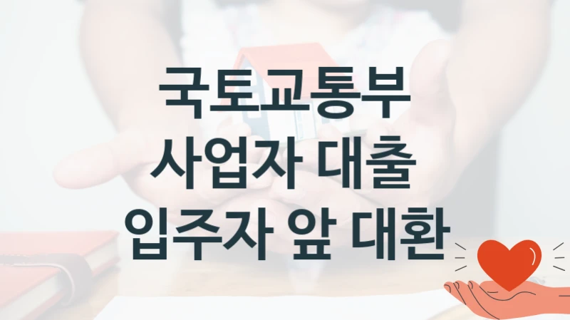 “사업자 대출 입주자 앞 대환” 국토교통부 지원 혜택 – 신청 방법과 구비 서류