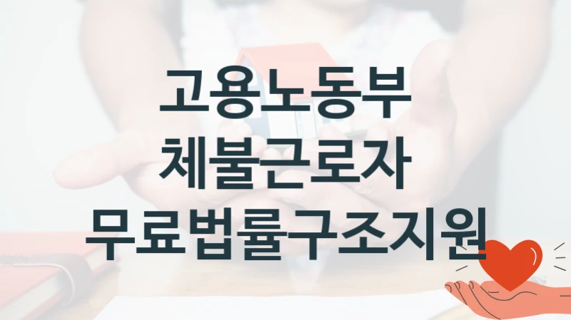 “체불근로자 무료법률구조지원” 고용노동부 복지지원 혜택 – 신청 조건과 자격 조건