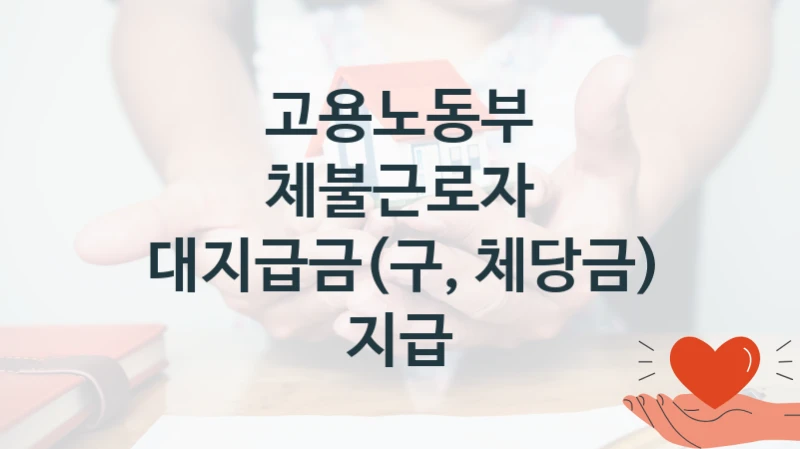 고용노동부
체불근로자 대지급금(구, 체당금) 지급
