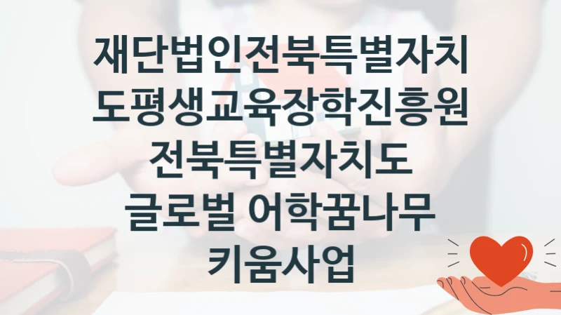 재단법인전북특별자치도평생교육장학진흥원
전북특별자치도 글로벌 어학꿈나무 키움사업