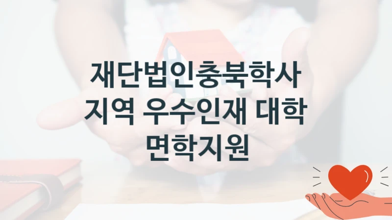 국가 지원 혜택 “지역 우수인재 대학 면학지원” – 재단법인충북학사 신청 대상 및 제출 서류