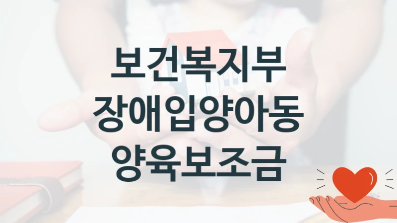 보건복지부 “장애입양아동 양육보조금” 지원사업 대상자 선정 기준 및 서류 준비