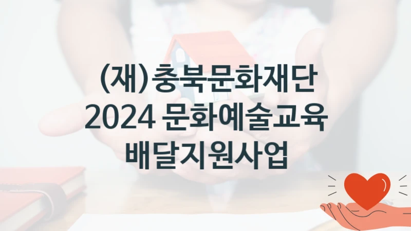 (재)충북문화재단 공공 지원 정책 “2024 문화예술교육 배달지원사업” – 접수 방법 및 지원 한도