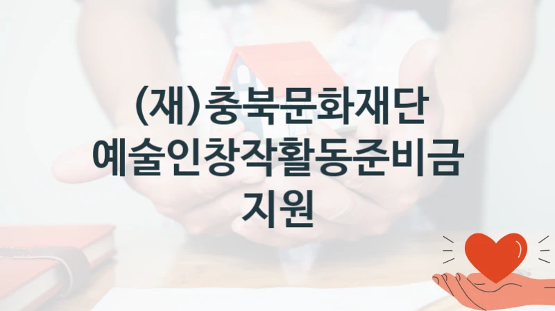 (재)충북문화재단 사회 복지 혜택 “예술인창작활동준비금지원” – 접수 방법 및 지원 한도