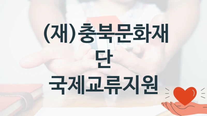 (재)충북문화재단 “국제교류지원” 복지 지원혜택 – 자격 조건과 구비 서류