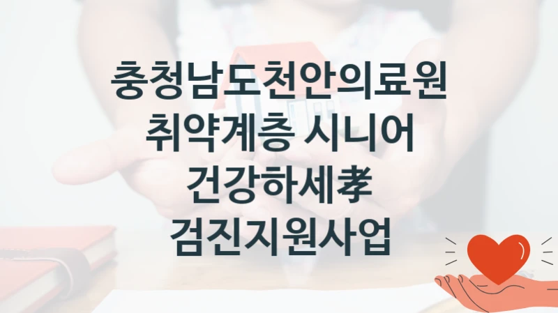 충청남도천안의료원 사회 지원 제도 “취약계층 시니어 건강하세孝 검진지원사업” – 신청 요건과 제출 서류
