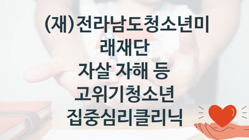 (재)전라남도청소년미래재단
자살 자해 등 고위기청소년 집중심리클리닉