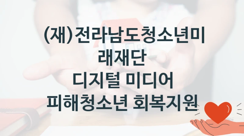 (재)전라남도청소년미래재단 정책 “디지털 미디어 피해청소년 회복지원” 서비스 관리부서 -신청 자격 조건과 신청 방법