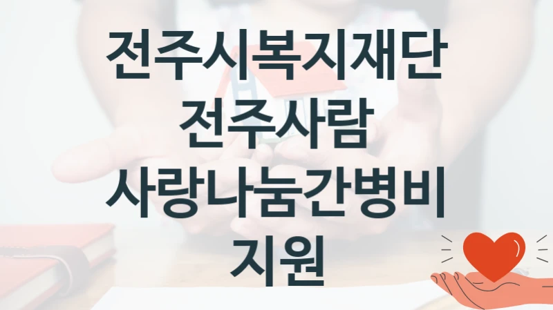 전주시복지재단전주사람 공공 지원 정책 “사랑나눔간병비지원” – 접수 방법 및 지원 한도