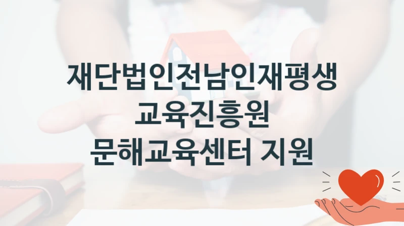 재단법인전남인재평생교육진흥원 복지 정책 안내 “문해교육센터 지원” – 접수 일정 및 지원 내용