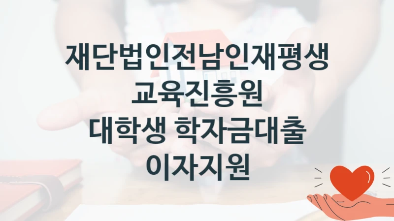 재단법인전남인재평생교육진흥원 정책 “대학생 학자금대출 이자지원” 서비스 관리부서 -신청 구비서류와 자격