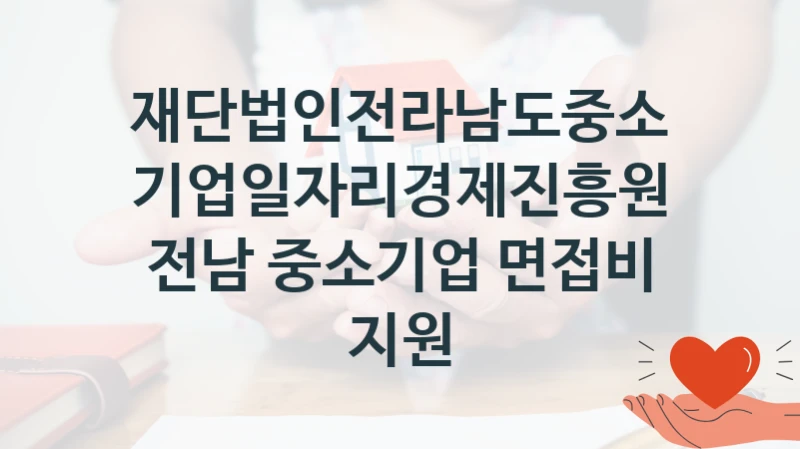재단법인전라남도중소기업일자리경제진흥원 “전남 중소기업 면접비 지원” 복지 지원혜택 – 신청 조건과 자격 조건