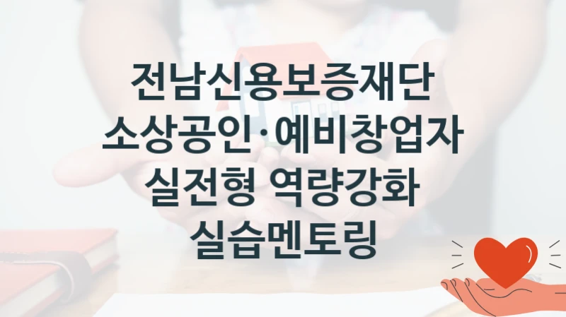 “소상공인·예비창업자 실전형 역량강화 실습멘토링” 지원 한도와 신청 기준 – 전남신용보증재단 복지정책 요건 및 혜택