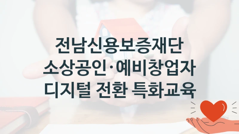 “소상공인·예비창업자 디지털 전환 특화교육” 혜택 대상자 조건 – 전남신용보증재단 복지정책 요건 및 혜택
