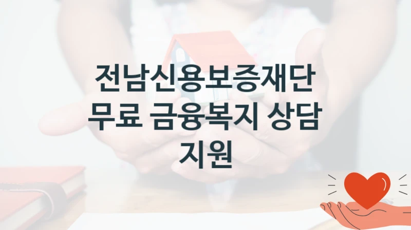 전남신용보증재단 “무료 금융복지 상담 지원” 신청 주요 정보 – 지원 요건과 필요 서류